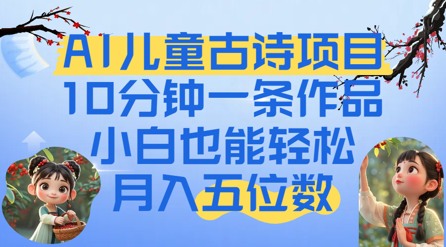 爆火AI儿童古诗项目！10分钟一条作品，小白也能轻松月入五位数-网创财富岛
