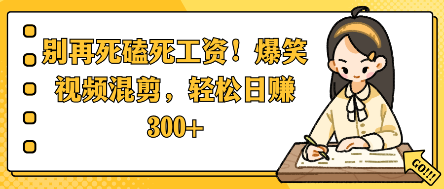 别再死磕死工资！爆笑视频混剪，轻松日赚 300+-网创财富岛