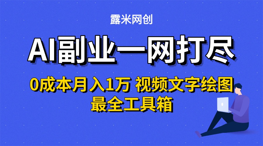 AI副业一网打尽0投入月入1万＋视频文字绘图最全工具箱-网创财富岛
