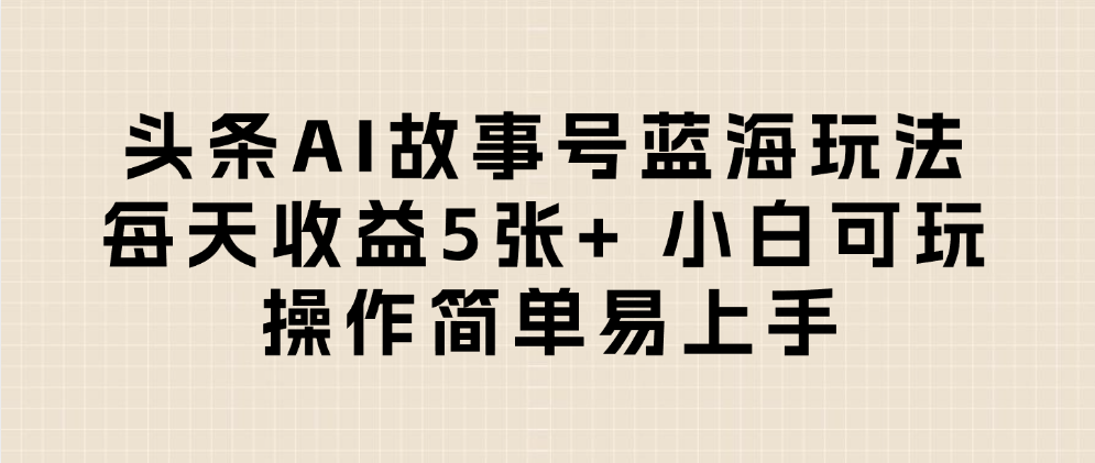 头条AI故事号蓝海玩法 每天收益5张+ 小白可玩 操作简单易上手-网创财富岛