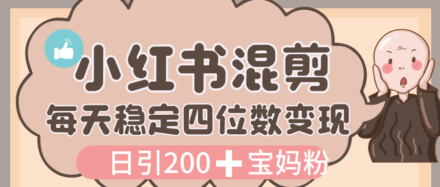价值 3980 的小红书混剪， 虚拟变现，日引 200+宝妈创业粉，每天稳定四位数变现-网创财富岛