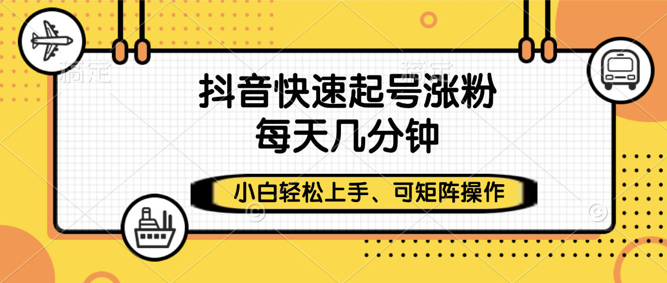 抖音快速起号涨粉，小白轻松上手、每天几分钟，可矩阵操作-网创财富岛