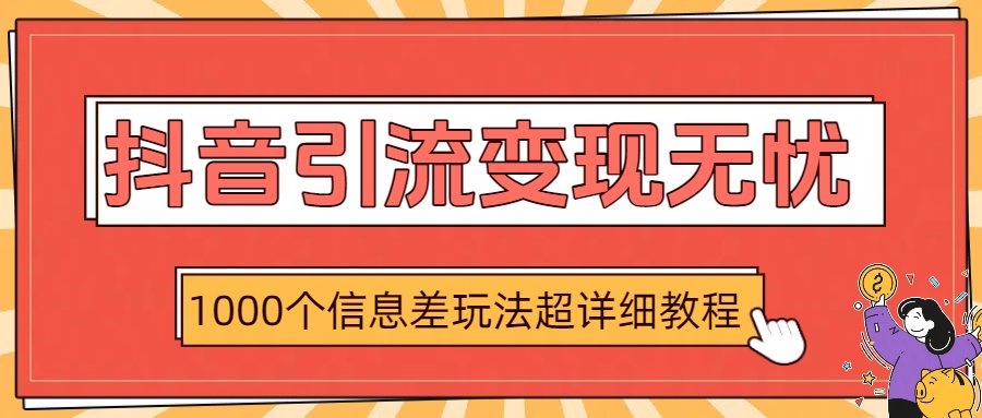 抖音引流变现无忧：1000个信息差玩法超详细教程-网创财富岛