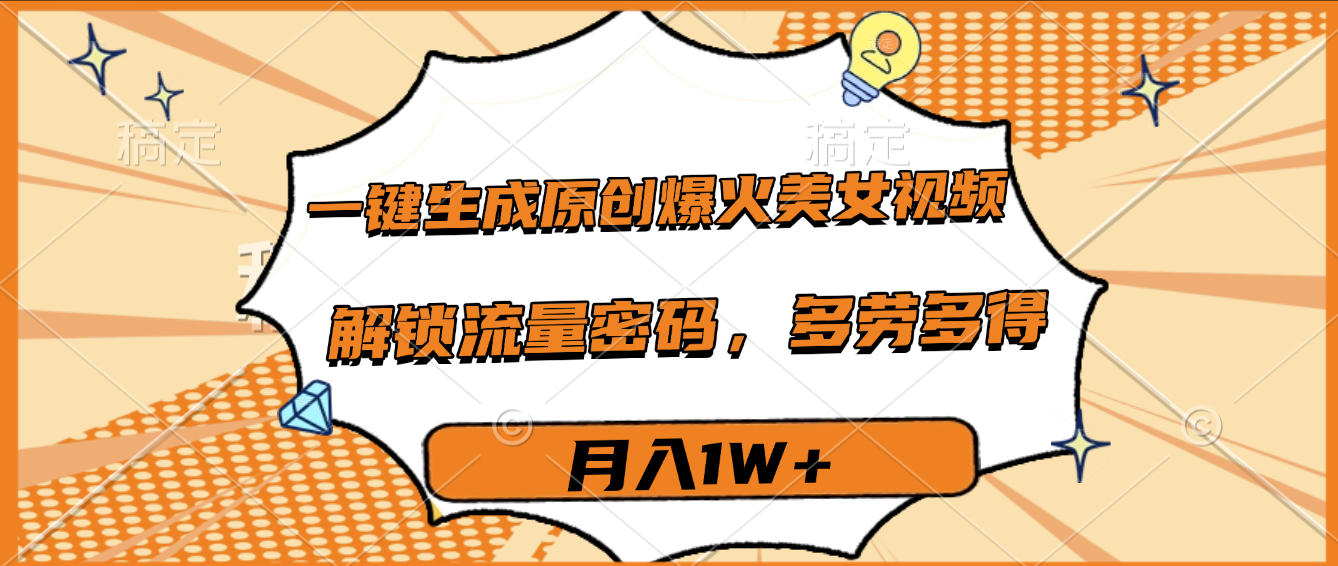 一键生成原创爆火美女视频，多劳多得，解锁流量密码，月入1W+-网创财富岛