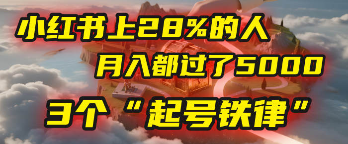 小红书上28%的人，月入都过了5000，我扒出了他们共同遵守的3个“起号铁律”-网创财富岛