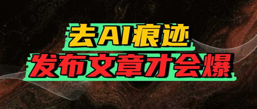 去AI痕迹，发布爆款文章，让你轻松日入好几张-网创财富岛