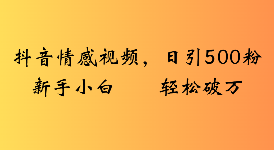 抖音情感视频，日引500粉新手小白轻松破万-网创财富岛