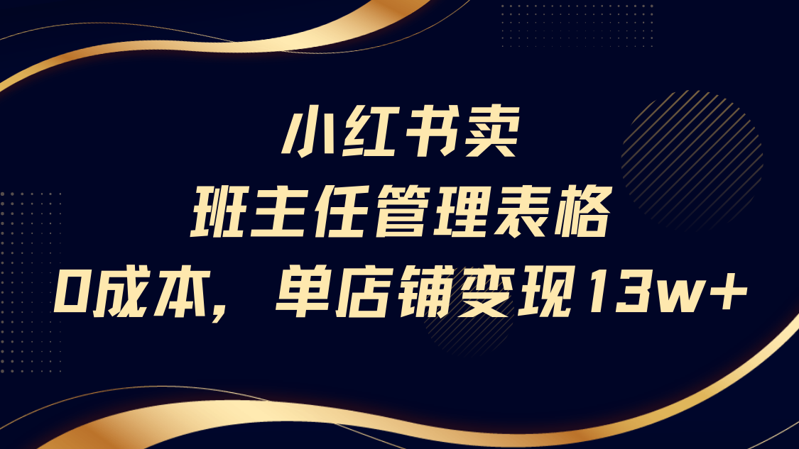 小红书卖班主任管理表格，0成本单号变现13w-网创财富岛