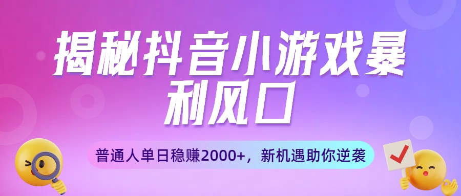 揭秘抖音小游戏暴利风口：普通人单日稳赚2000+，新机遇助你逆袭-网创财富岛