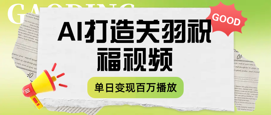 用AI打造关羽祝福视频，单日变现1000+，轻松收割百万播放-网创财富岛