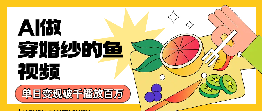 用AI 制作穿婚纱的鱼视频，单日变现1000+，轻松收割百万播放-网创财富岛