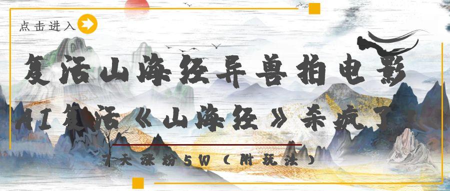 复活山海经异兽拍电影，AI复活《山海经》杀疯了！，7天涨粉5W-网创财富岛