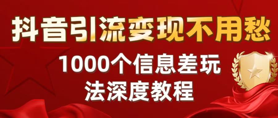 抖音引流变现不用愁：1000个信息差玩法深度教程-网创财富岛