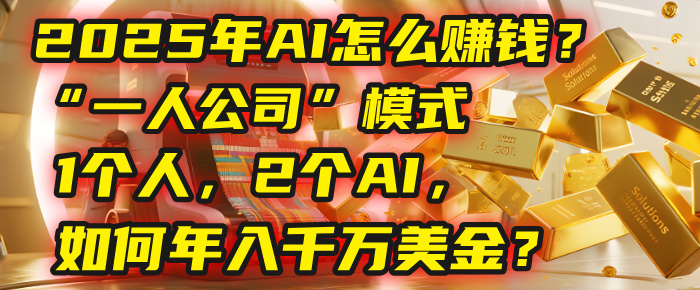 AI怎么赚钱？揭秘2025年“一人公司”模式：1个人，2个AI，如何年入千万美金？-网创财富岛