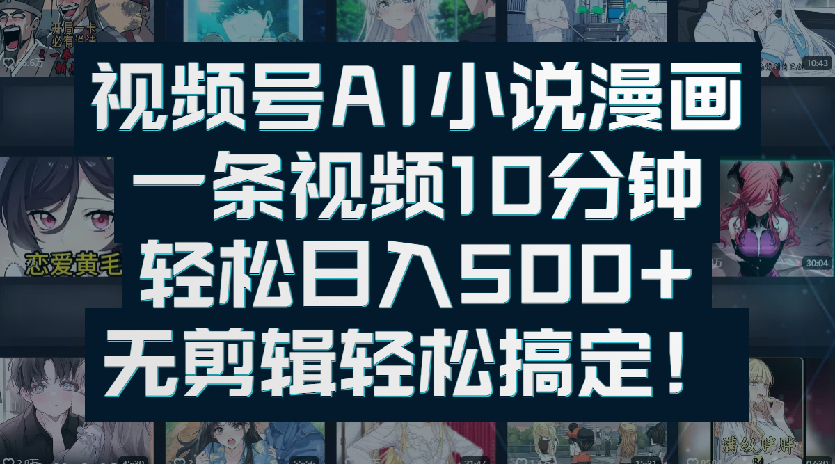 视频号AI小说漫画：一条视频10分钟，轻松日入500+，无剪辑轻松搞定！-网创财富岛