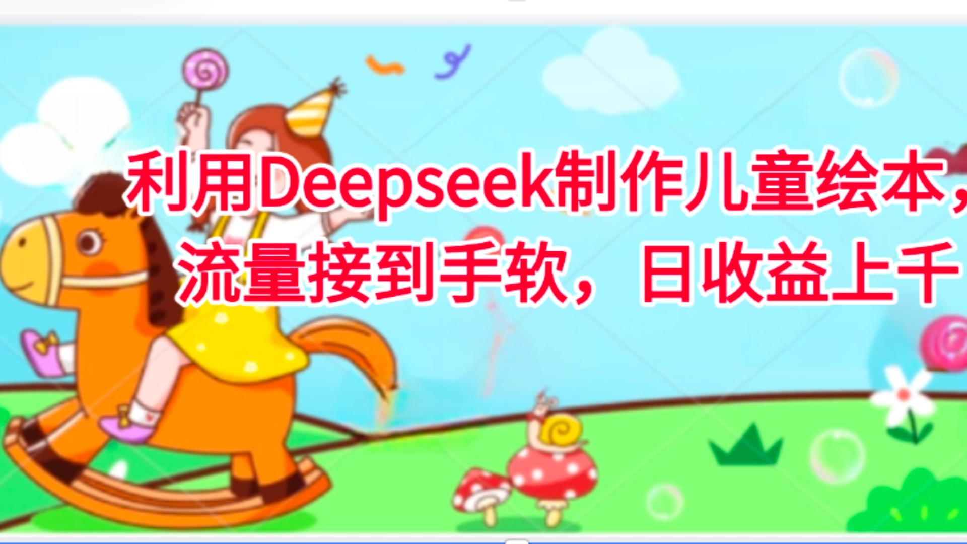 利用Deepseek制作儿童绘本，流量接到手软，日收益上千-网创财富岛
