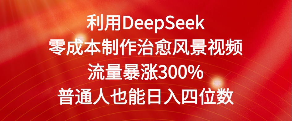 利用DeepSeek零成本制作治愈风景视频，流量暴涨300%。普通人也能日入四位数-网创财富岛