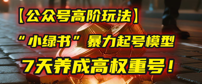 【公众号高阶玩法】我用这套“小绿书”暴力起号模型，7天养成高权重号！-网创财富岛