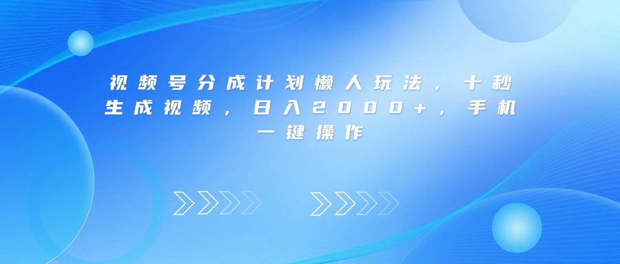 视频号分成计划懒人玩法，十秒生成视频，日入2000+，手机一键操作-网创财富岛