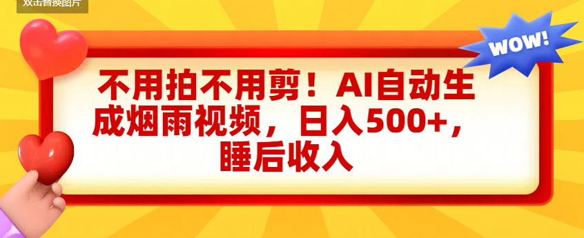 不用拍不用剪！AI自动生成烟雨视频，日入500+，睡后收入-网创财富岛