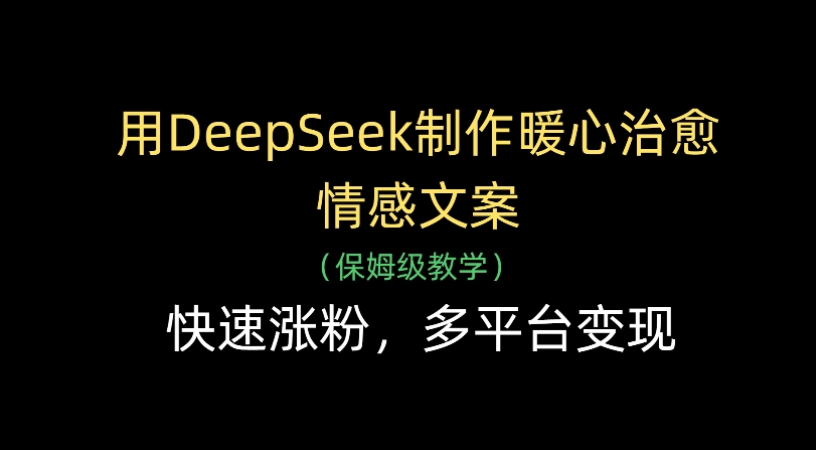 用Deepseek制作暖心治愈情感文案(保姆级教学)快速涨粉，多平台变现-网创财富岛