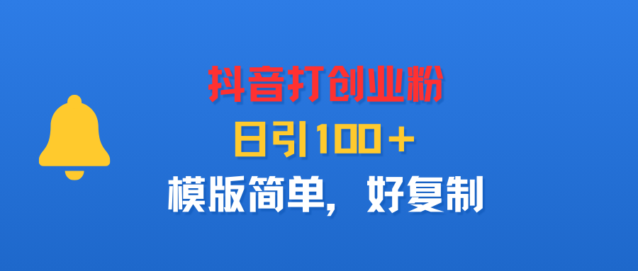 抖音打创业粉，日引100＋，模版简单，好复制-网创财富岛