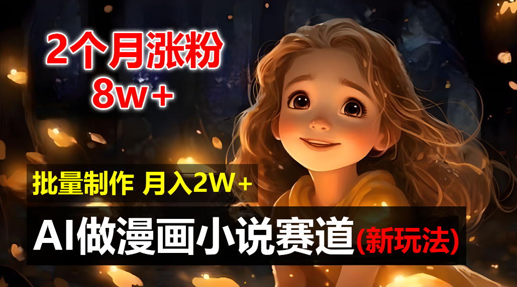 2个月涨粉8w，新玩法AI自动化做漫画小说赛道，操作简单可批量制作，新手小白轻松月入20000+-网创财富岛