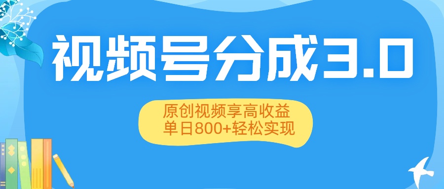 视频号分成3.0升级：原创视频享高收益，单日800+轻松实现-网创财富岛