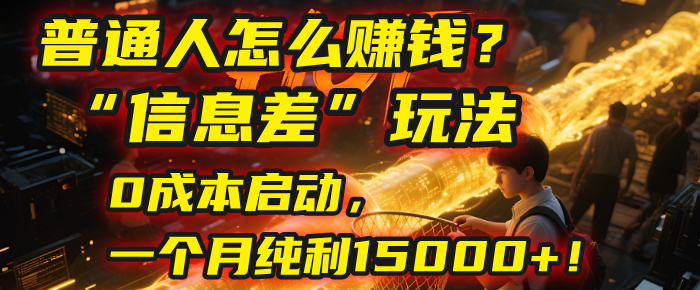 普通人怎么赚钱？| 2025年马哥揭秘“信息差”玩法：0成本启动，一个月纯利15000+！-网创财富岛