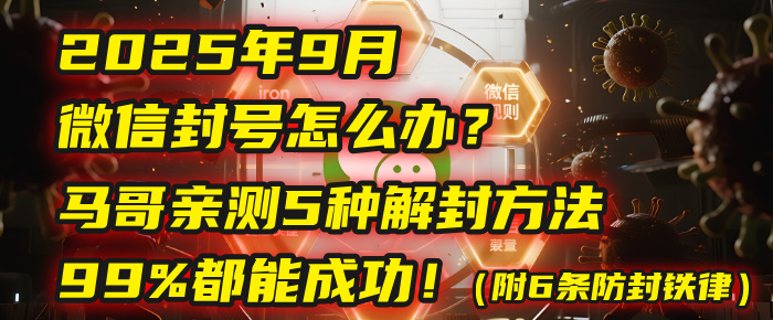 2025年9月微信封号怎么办？马哥亲测5种解封方法，99%都能成功！（附6条防封铁律）-网创财富岛