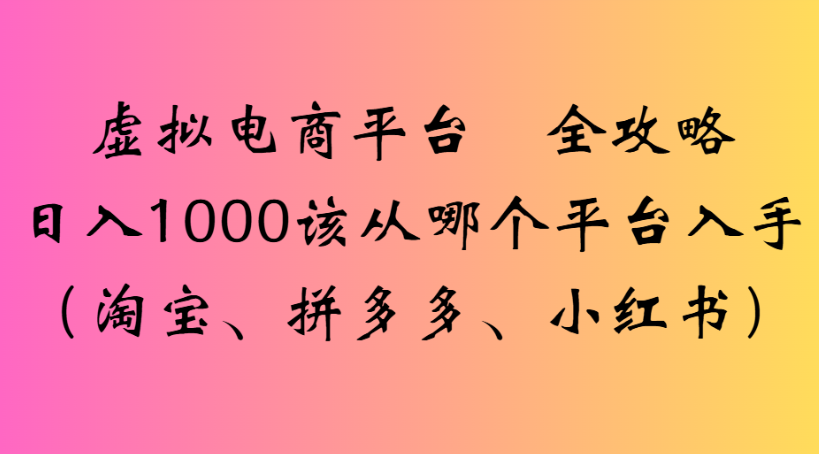 虚拟电商平台 全攻略日入1000该从哪个平台入手(淘宝、拼多多、小红书)-网创财富岛