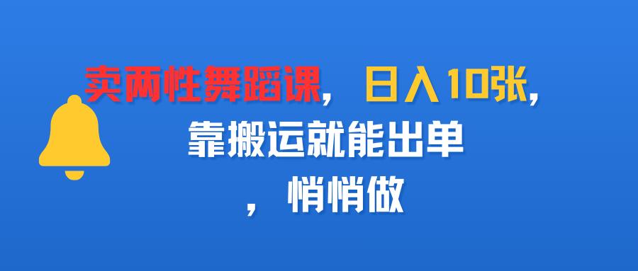 卖两性舞蹈课，日入10张，靠搬运就能出单，悄悄做-网创财富岛