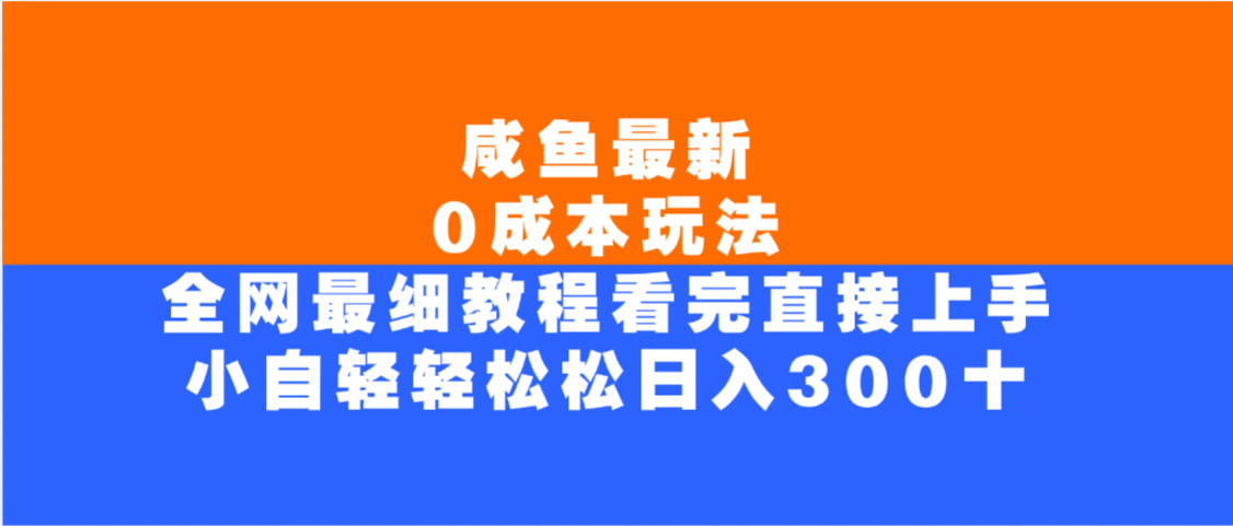 咸鱼最新0成本玩法，全网最细教程，看完直接上手小白轻松日入300＋-网创财富岛