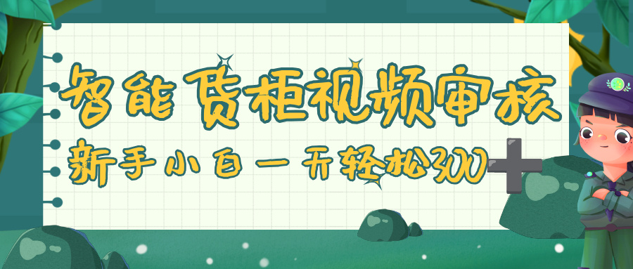 智能货柜视频审核，零门槛，几秒一单，多劳多得，新人小白一天轻松 300+-网创财富岛