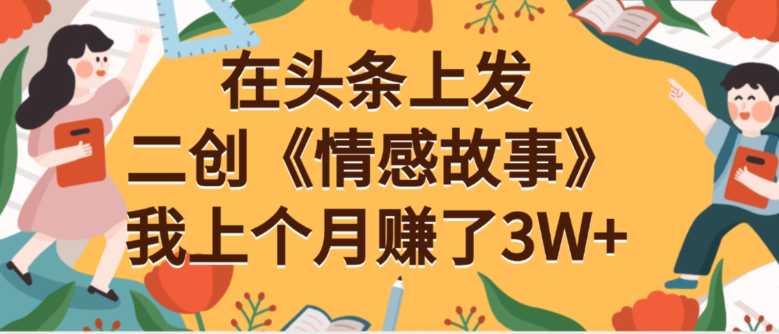 在头条上二创《情感故事》月入3W+-网创财富岛