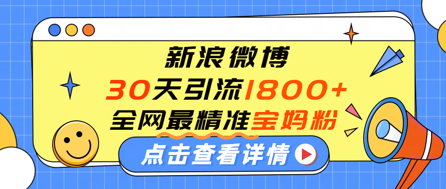 微博30天引流1800+全网最精准“宝妈”！手把手演示！-网创财富岛