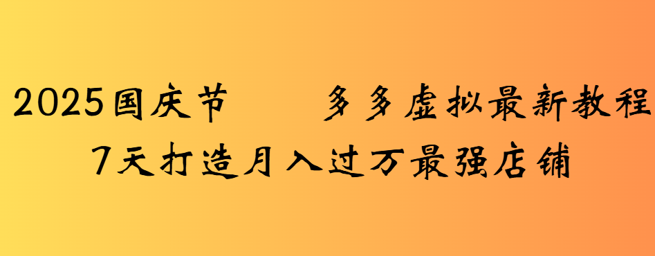 2025国庆节多多虚拟最新教程7天打造月入过万最强店铺-网创财富岛