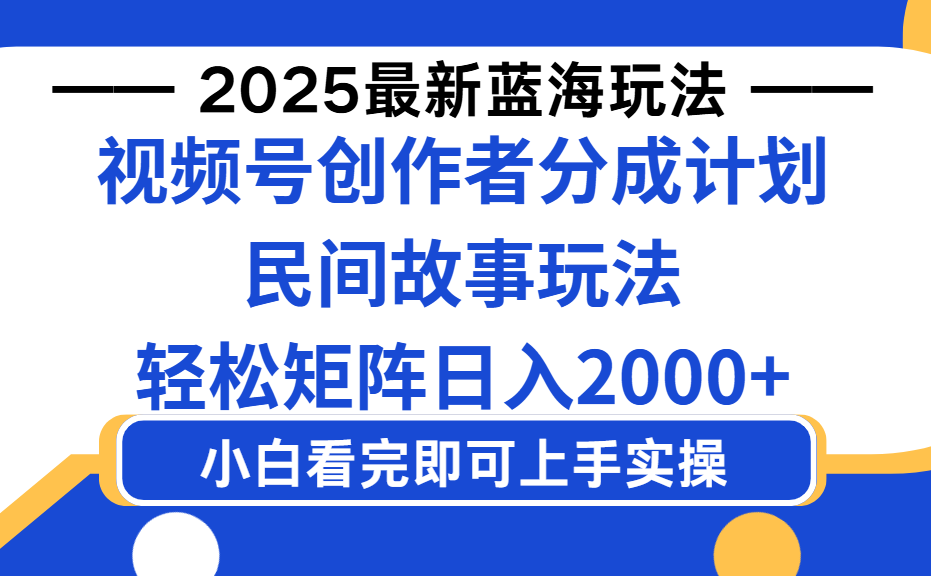 2025最新蓝海赛道玩法视频号创作者分成民间故事玩法，AI一键生成爆款视频，轻松日入2000+-网创财富岛