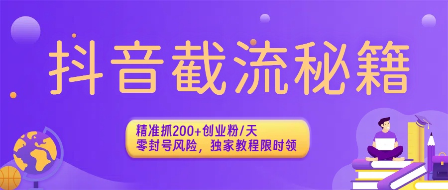 抖音截流秘籍：精准抓200+创业粉/天，零封号风险，独家教程限时领-网创财富岛