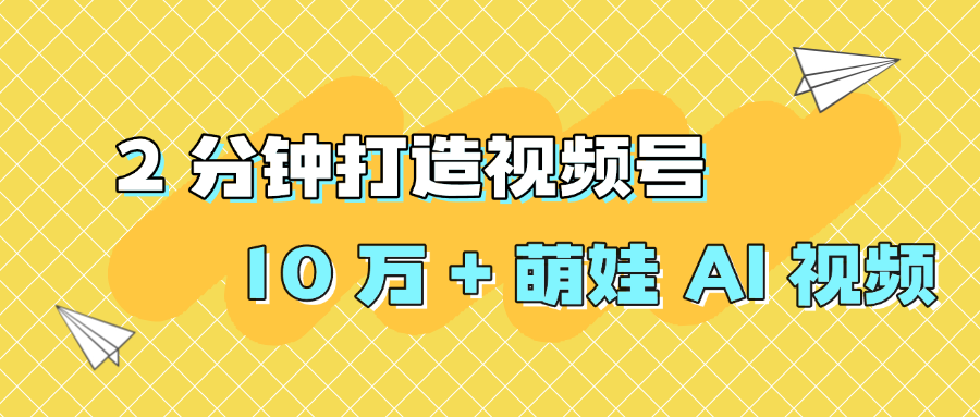 2 分钟打造视频号 10 万 + 萌娃 AI 视频-网创财富岛