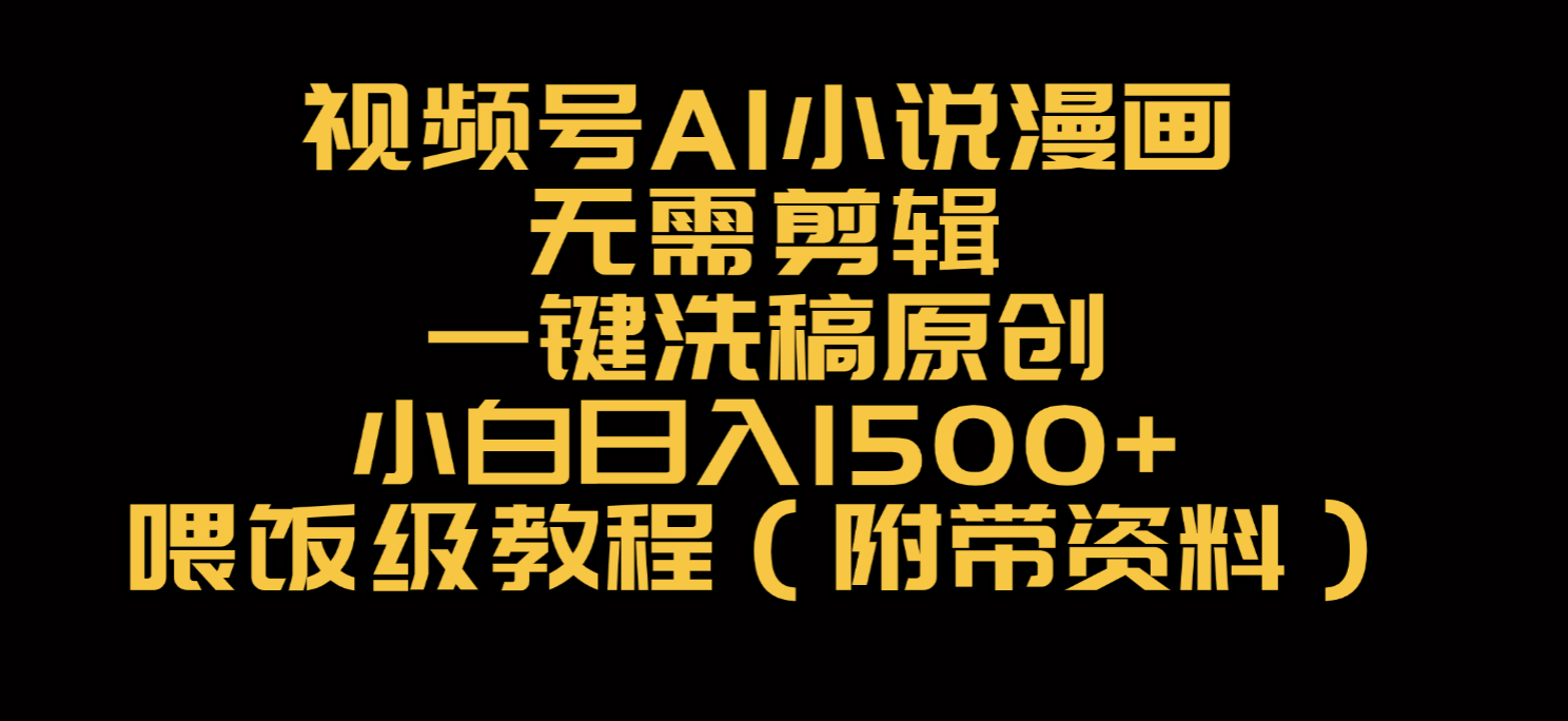 视频号AI小说漫画，无需剪辑，一键洗稿原创，小白日入500+，喂饭级教程-网创财富岛