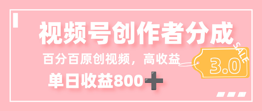 最新视频号创作者分成 3.0，100%原创视频高收益，单日收益 800+-网创财富岛
