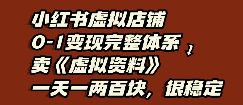 小红书虚拟店铺0-1变现完整体系，虚拟资料，一天一两百块，很稳定-网创财富岛