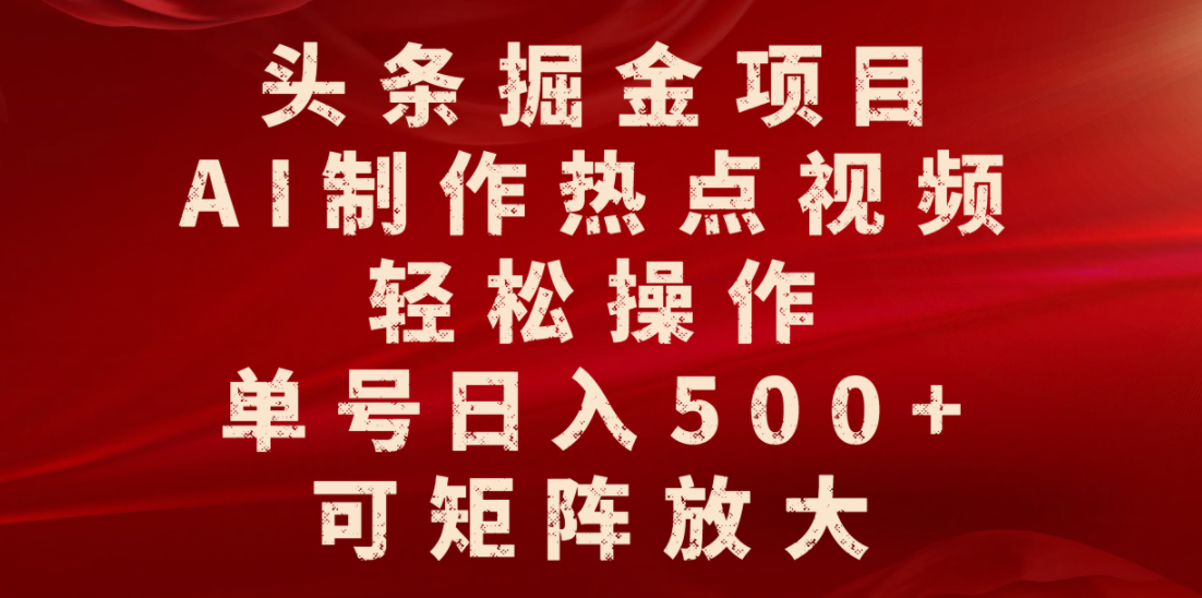 头条掘金项目，AI制作热点视频，轻松操作，单号日入500+，可矩阵放大-网创财富岛