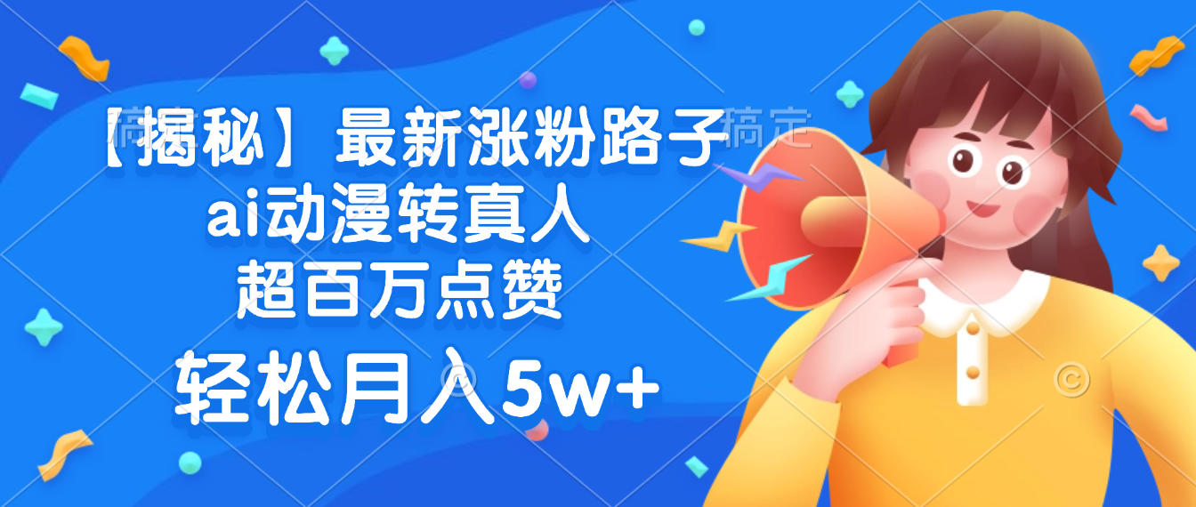 最新涨粉路子，ai动漫转真人，超百万点赞，轻松月入5w+【揭秘】-网创财富岛