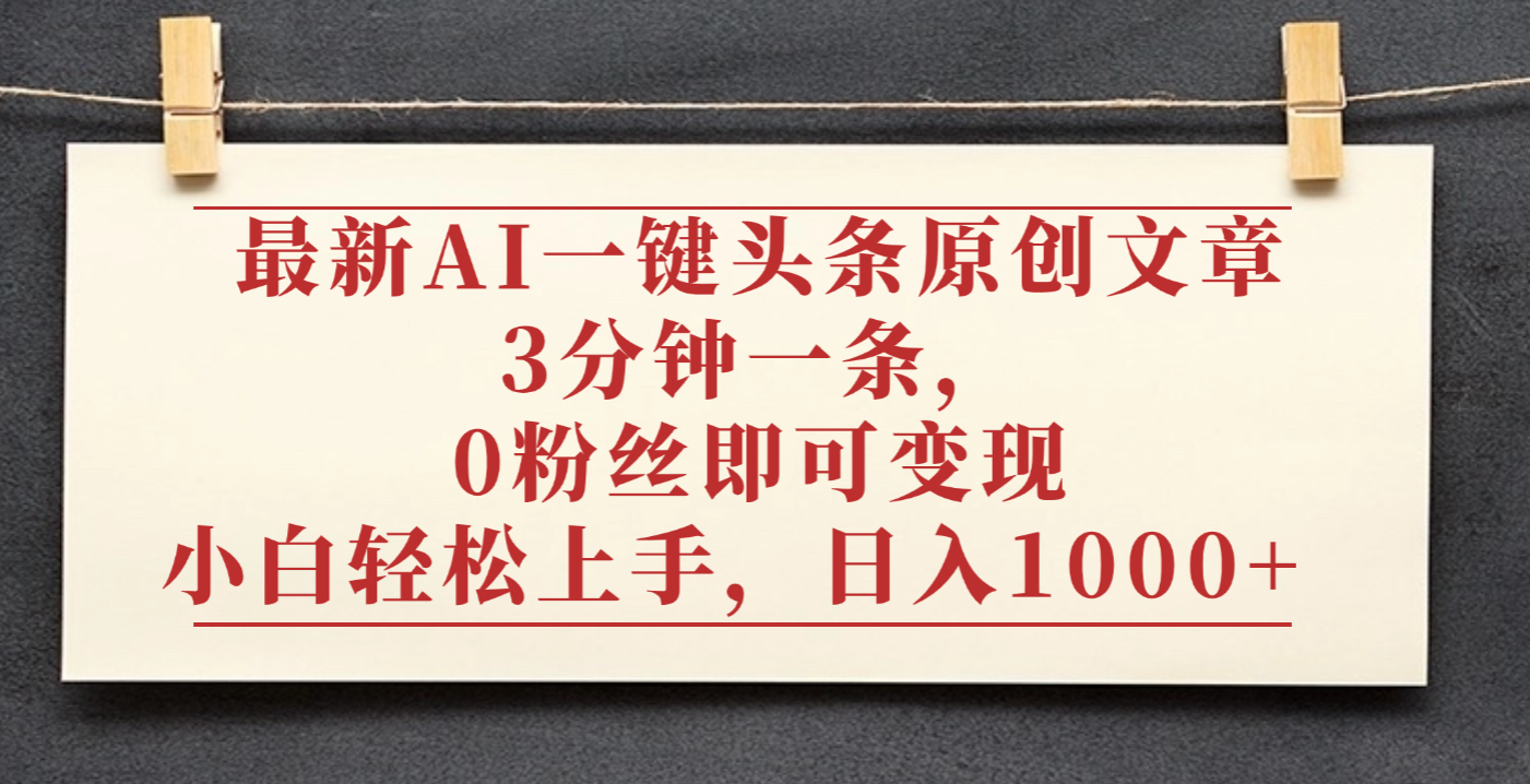 最新AI一键头条原创文章,3分钟一条,0粉丝即可变现,日入1000+-网创财富岛