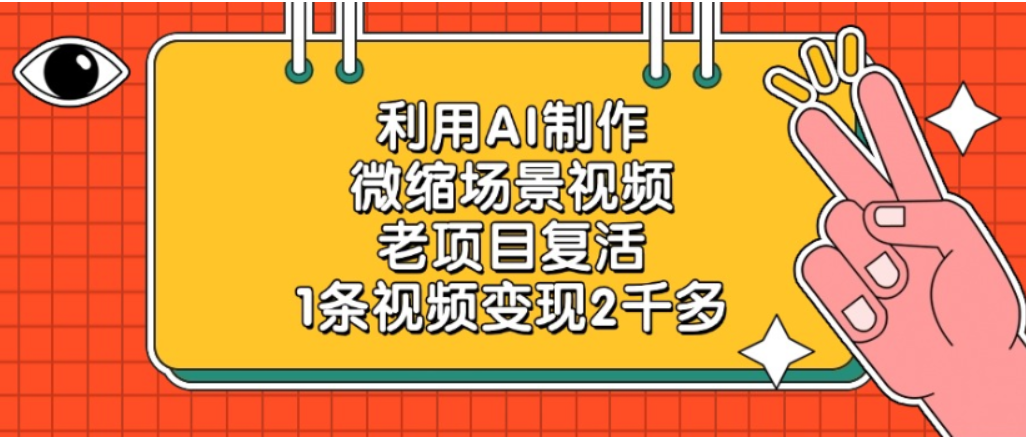 利用AI制作,老项目复活,微缩场景视频,1条视频变现2千多!-网创财富岛
