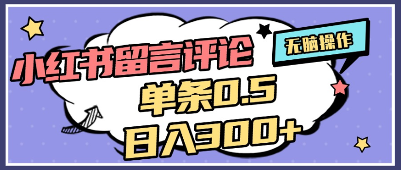 2025年最新小红书评论单条0.5元，日入300＋，无上限，详细操作流程-网创财富岛