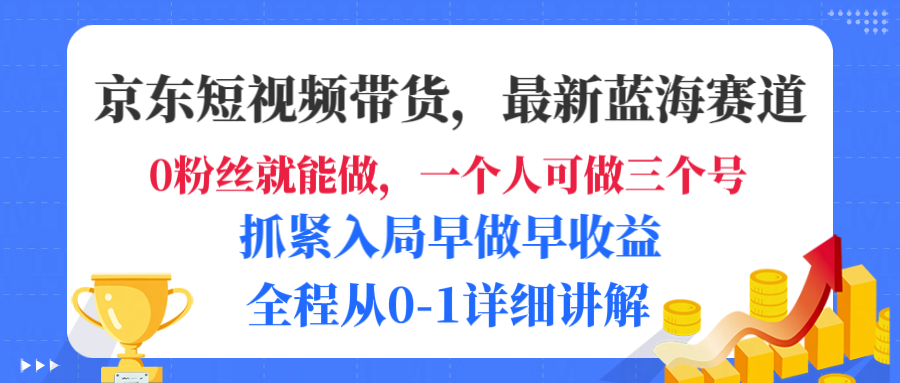 京东短视频带货，最新蓝海赛道，发视频长尾流量，未来几年躺赚被动收益，全程从0-1详细讲解-网创财富岛
