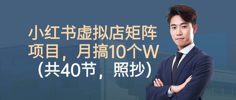 小红书虚拟店矩阵项目,月搞10W(共40节,照抄照做)-网创财富岛